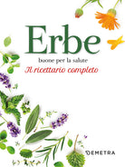 Erbe buone per la salute. Il ricettario completo