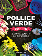 Pollice verde per tutti. Il manuale completo del giardinaggio