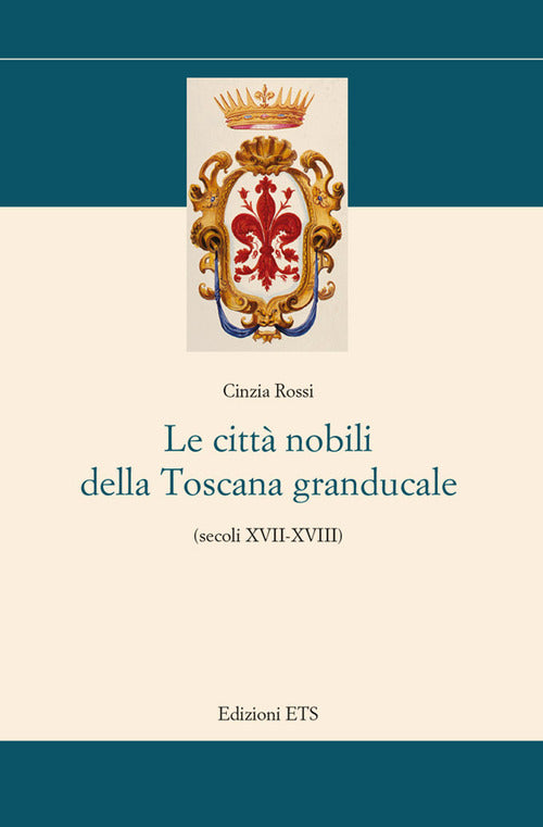 Le citt nobili della Toscana granducale (secoli XVII-XVIII)