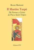 Il martire Torp. Da Nerone a Cristo da Pisa a Saint-Tropez