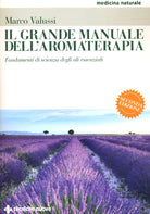 Il grande manuale dell'aromaterapia. Fondamenti di scienza degli oli essenziali