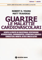 Guarire le malattie cardiovascolari. Scopri la verità su colesterolo, ipertensione, aterosclerosi, coronaropatia, scompenso cardiaco congestizio, infarto, ictus e molto altro!