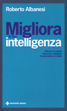 Migliora la tua intelligenza. Allenare la mente. Imparare a studiare. Comprendere la realt