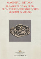 Tesori aquileiesi dal Kunsthistorisches Museum di Vienna. Magnifici ritorni. Catalogo della mostra (Aquileia, 9 giugno al 20 ottobre 2019). Ediz. inglese