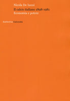 Il calcio italiano 1898-1981. Economia e potere