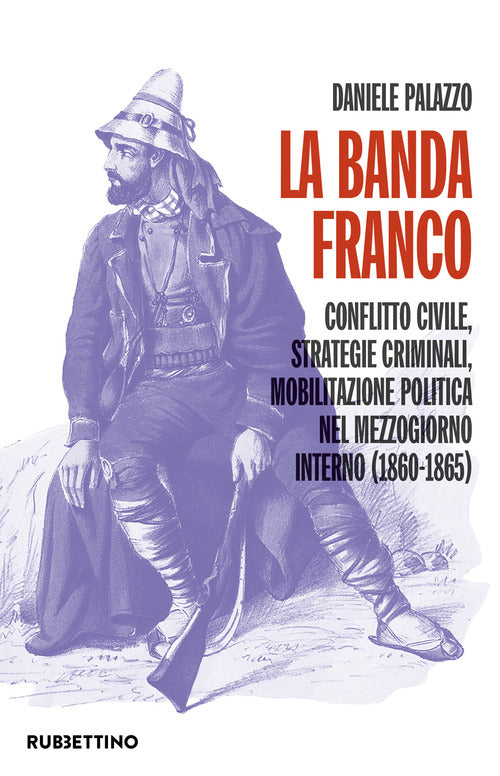 La banda Franco. Conflitto civile, strategie criminali, mobilitazione politica nel Mezzogiorno interno (1860-1865)