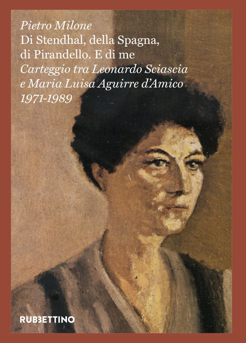 Di Stendhal, della Spagna, di Pirandello. E di me. Carteggio tra Leonardo Sciascia e Maria Luisa Aguirre d'Amico. 1971-1989