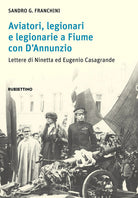 Aviatori, legionari e legionarie a Fiume con DAnnunzio. Lettere di Ninetta ed Eugenio Casagrande