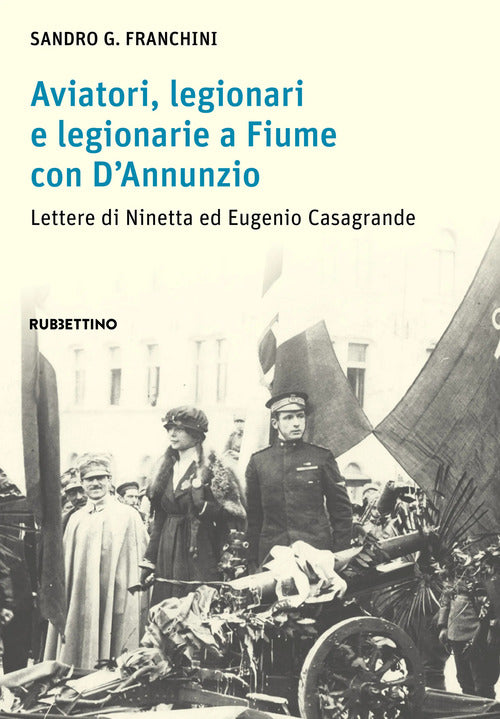 Aviatori, legionari e legionarie a Fiume con DAnnunzio. Lettere di Ninetta ed Eugenio Casagrande