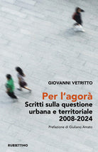 Per l’agorà. Scritti sulla questione urbana e territoriale 2008-2024