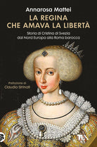 La regina che amava la libert. Storia di Cristina di Svezia dal Nord Europa alla Roma barocca