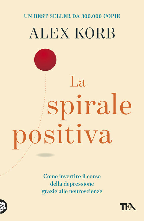 La spirale positiva. Usare le neuroscienze per invertire il corso della depressione, un piccolo cambiamento alla volta
