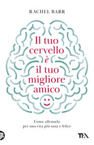 Il tuo cervello il tuo migliore amico. Come allenarlo per una vita pi sana e felice