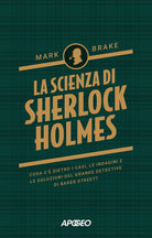 La scienza di Sherlock Holmes. Cosa c' dietro i casi, le indagini e le soluzioni del grande detective di Baker Street?