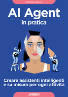 AI Agent in pratica. Creare assistenti intelligenti e su misura per ogni attivit
