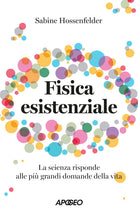 Fisica esistenziale. La scienza risponde alle pi grandi domande della vita