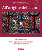 All’origine della cura. Vol. 2: Homo viator. Dall'accoglienza dei primi pellegrini agli Ospedali Maggiori