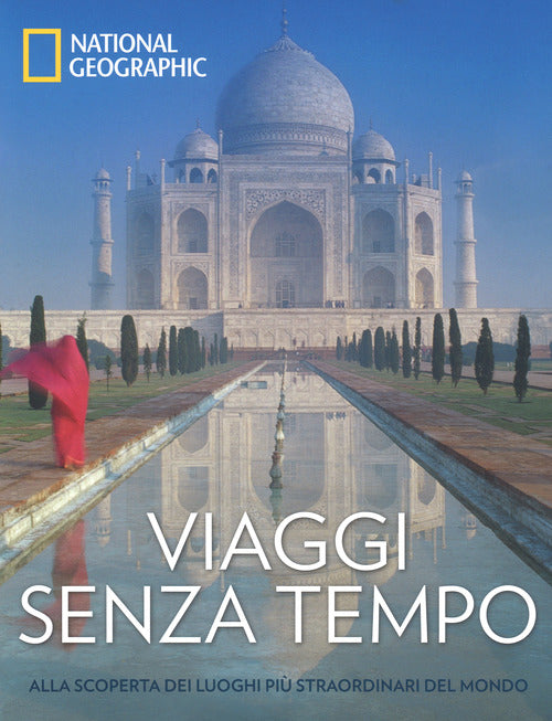 Viaggi senza tempo. Alla scoperta dei luoghi più straordinari del mondo