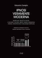 Ipnosi veramente moderna. Significato, metodi, tecniche, coscienza, volont, libert, terapia, narrazione, scienza, antropologia e intelligenza artificiale