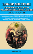 Logge militari. Il grembiule e la spada o la massoneria sotto le armi di un Libero Muratore del terzo millennio