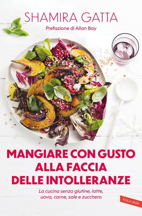 Mangiare con gusto alla faccia delle intolleranze. La cucina senza glutine, latte, uova, carne, sale e zucchero. Mangiare bene e goloso in barba a tutte le intolleranze, allergie e quant’altro