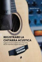 Registrare la chitarra acustica. Suggerimenti per il perfetto Home Recording dai pi importanti ingegneri del suono