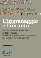 L'ingranaggio e l'incanto. Per una storia multimediale dello Spettacolo. Macchine sceniche, scienza e potere nel teatro di corte del Seicento