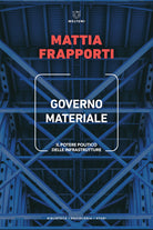 Governo materiale. Il potere politico delle infrastrutture