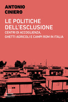 Le politiche dell'esclusione. Centri di accoglienza, ghetti agricoli e campi rom in Italia