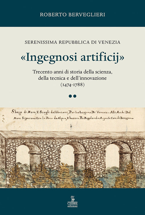 Ingegnosi artificij. Serenissima Repubblica di Venezia. Trecento anni di storia della scienza, della tecnica e dellinnovazione (1474-1788). Vol. 2