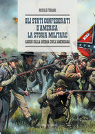 Gli Stati Confederati dAmerica: la storia militare. Saggio sulla Guerra Civile Americana
