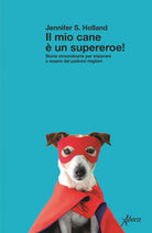Il mio cane un supereroe! Storie straordinarie per imparare a essere dei padroni migliori