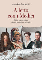 A letto con i Medici. Vizi e trasgressioni di una famiglia a sei palle