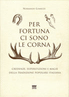 Per fortuna ci sono le corna. Credenze, superstizioni e magie della tradizione popolare italiana