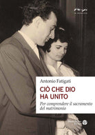 Ciò che Dio ha unito. Per comprendere il sacramento del matrimonio