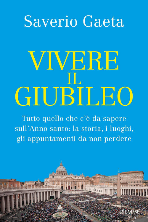 Vivere il Giubileo. Tutto quello che c' da sapere sull'Anno santo: la storia, i luoghi, gli appuntamenti da non perdere