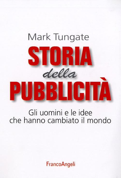 Storia della pubblicit. Gli uomini e le idee che hanno cambiato il mondo