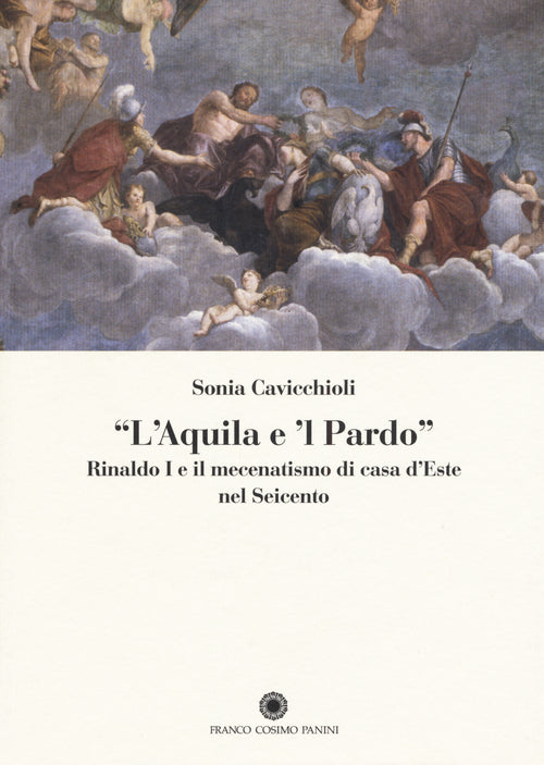 L'aquila e il pardo. Rinaldo I e il mecenatismo di casa d'Este nel Seicento