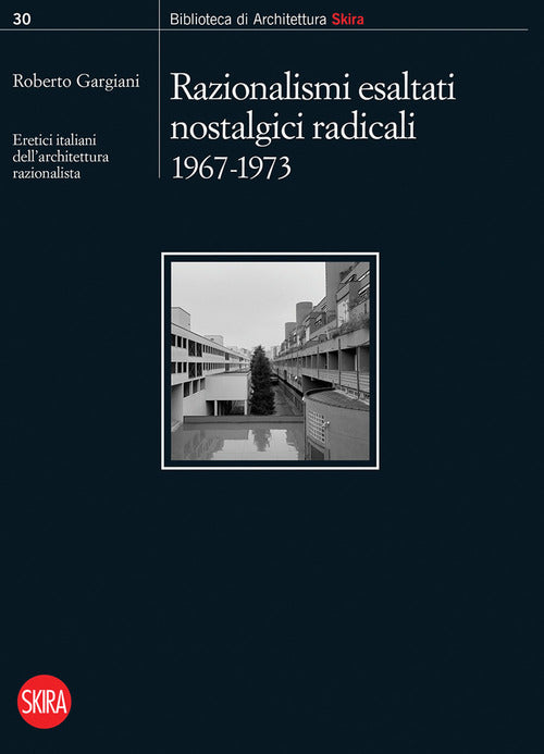 Razionalismi esaltati nostalgici radicali 1967-1973. Eretici italiani dellarchitettura razionalista