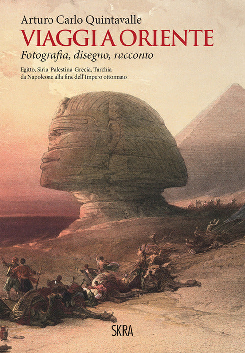 Viaggi a Oriente. Fotografia, disegno, racconto. Egitto, Siria, Palestina, Grecia, Turchia da Napoleone alla fine dell'Impero ottomano