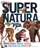 Super natura. Le 100 più grandi, veloci, letali creature del pianeta