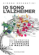 Io sono l'Alzheimer. Guida pratica per conoscere e affrontare la malattia