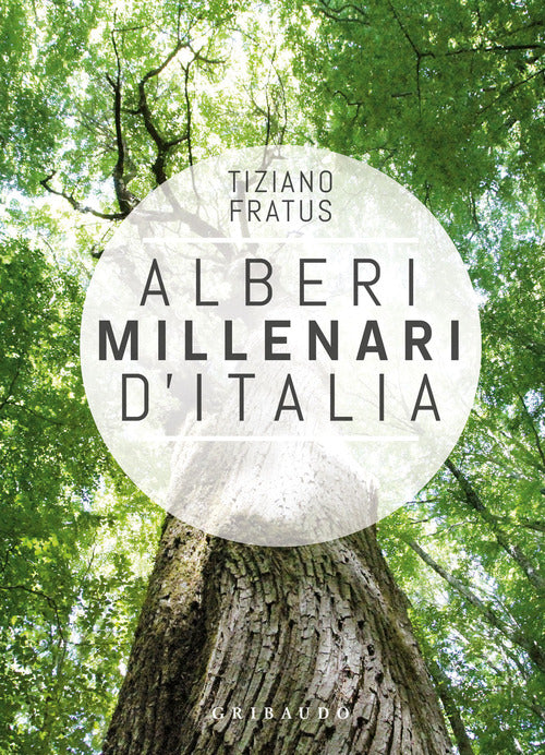 Alberi millenari d'Italia. Un viaggio fra i boschi nascosti