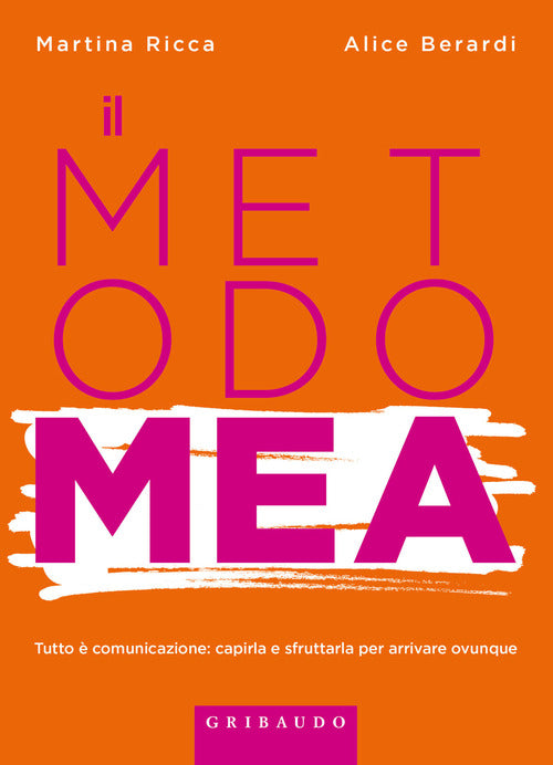 Metodo MEA. Tutto è comunicazione: capirla e sfruttarla per arrivare ovunque