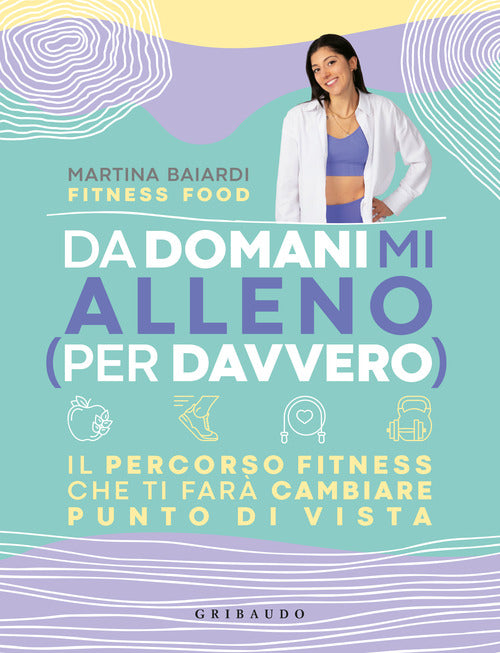 Da domani mi alleno (per davvero). Il percorso fitness che ti far cambiare punto di vista