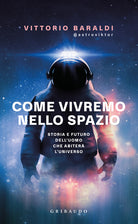 Come vivremo nello spazio. Storia e futuro dell'uomo che abiter l'universo