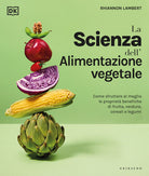 La scienza dell'alimentazione vegetale. Come sfruttare al meglio le propriet benefiche di frutta, verdura, cereali e legumi