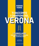 Ti racconto i campioni del Verona. I fuoriclasse che hanno fatto la storia del club giallobl