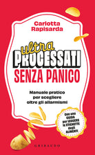 Ultraprocessati senza panico. Manuale pratico per scegliere oltre gli allarmismi