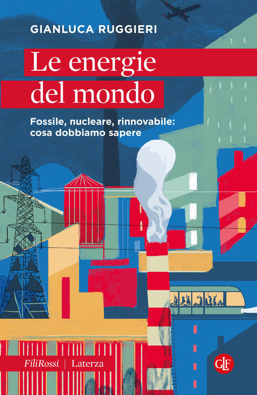 Le energie del mondo. Fossile, nucleare, rinnovabile: cosa dobbiamo sapere
